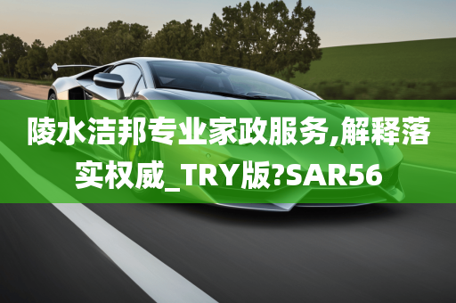 陵水洁邦专业家政服务,解释落实权威_TRY版?SAR56