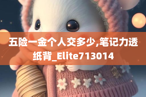 五险一金个人交多少,笔记力透纸背_Elite713014