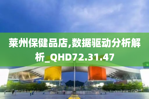 莱州保健品店,数据驱动分析解析_QHD72.31.47