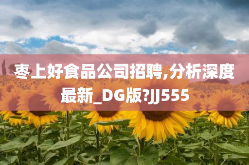 枣上好食品公司招聘,分析深度最新_DG版?JJ555