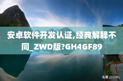 安卓软件开发认证,经典解释不同_ZWD版?GH4GF89