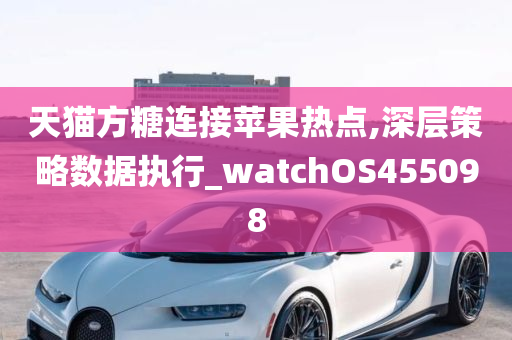 天猫方糖连接苹果热点,深层策略数据执行_watchOS455098