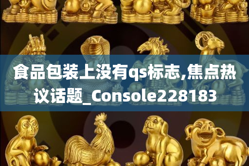 食品包装上没有qs标志,焦点热议话题_Console228183