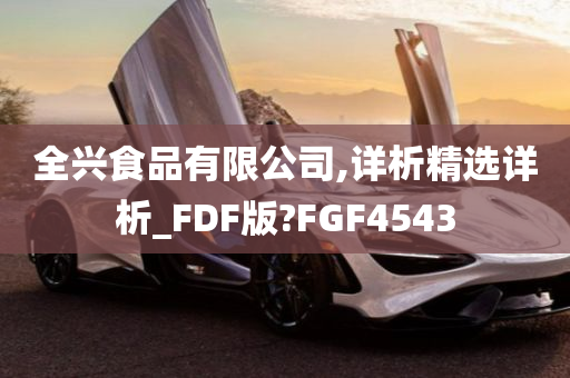 全兴食品有限公司,详析精选详析_FDF版?FGF4543