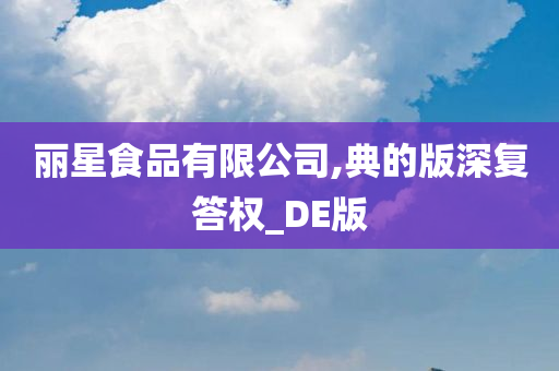 丽星食品有限公司,典的版深复答权_DE版