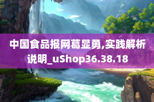 中国食品报网葛显勇,实践解析说明_uShop36.38.18