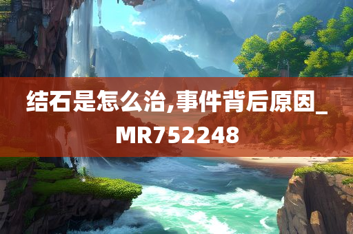 结石是怎么治,事件背后原因_MR752248