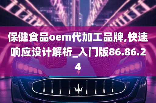 保健食品oem代加工品牌,快速响应设计解析_入门版86.86.24