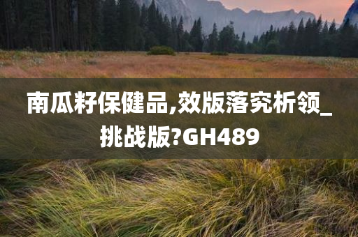 南瓜籽保健品,效版落究析领_挑战版?GH489