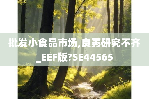 批发小食品市场,良莠研究不齐_EEF版?SE44565