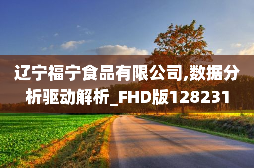 辽宁福宁食品有限公司,数据分析驱动解析_FHD版128231