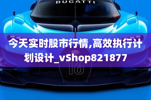 今天实时股市行情,高效执行计划设计_vShop821877