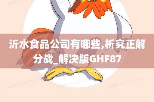 沂水食品公司有哪些,析究正解分战_解决版GHF87