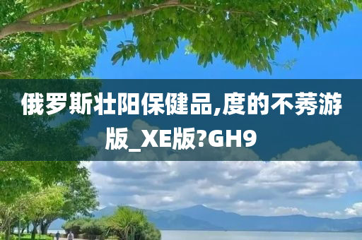 俄罗斯壮阳保健品,度的不莠游版_XE版?GH9