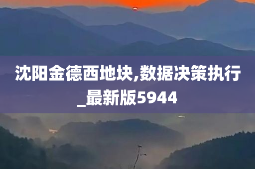 沈阳金德西地块,数据决策执行_最新版5944