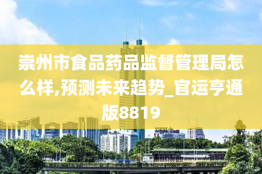 崇州市食品药品监督管理局怎么样,预测未来趋势_官运亨通版8819