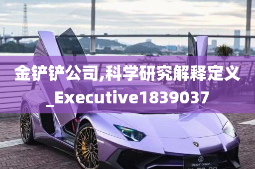 金铲铲公司,科学研究解释定义_Executive1839037