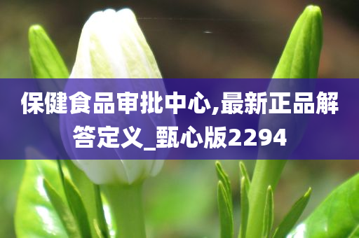 保健食品审批中心,最新正品解答定义_甄心版2294