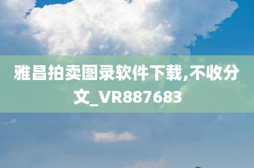 雅昌拍卖图录软件下载,不收分文_VR887683