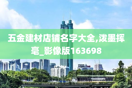 五金建材店铺名字大全,泼墨挥毫_影像版163698