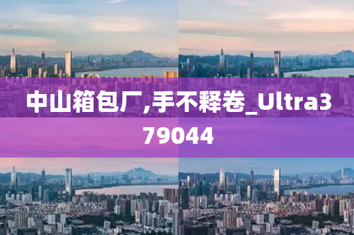 中山箱包厂,手不释卷_Ultra379044