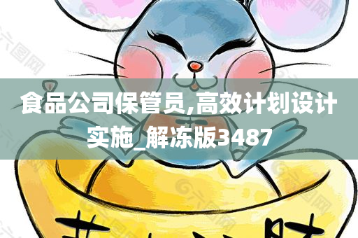 食品公司保管员,高效计划设计实施_解冻版3487