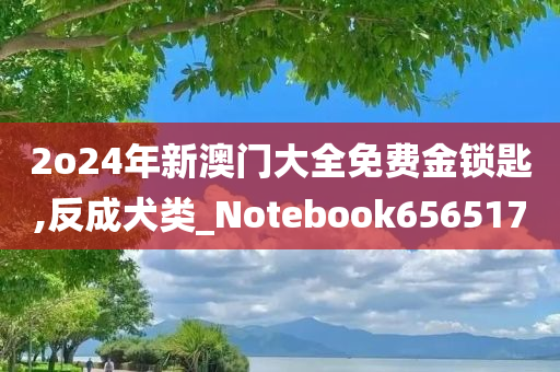 2o24年新澳门大全免费金锁匙,反成犬类_Notebook656517