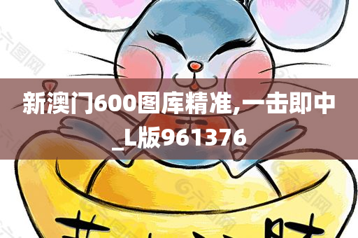 新澳门600图库精准,一击即中_L版961376