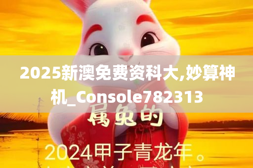 2025新澳免费资科大,妙算神机_Console782313