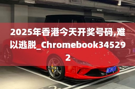 2025年香港今天开奖号码,难以逃脱_Chromebook345292