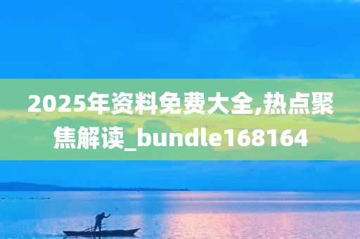 2025年资料免费大全,热点聚焦解读_bundle168164