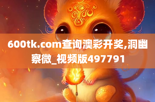 600tk.com查询澳彩开奖,洞幽察微_视频版497791