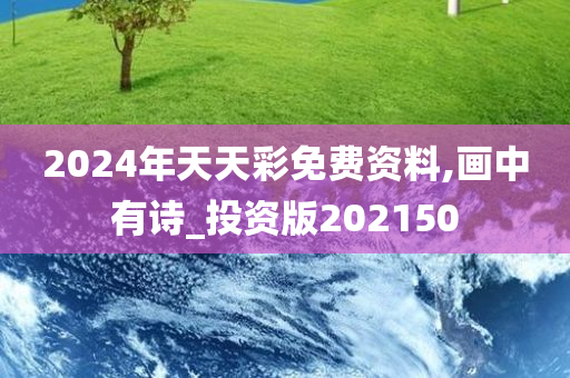 2024年天天彩免费资料,画中有诗_投资版202150