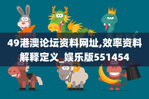 49港澳论坛资料网址,效率资料解释定义_娱乐版551454