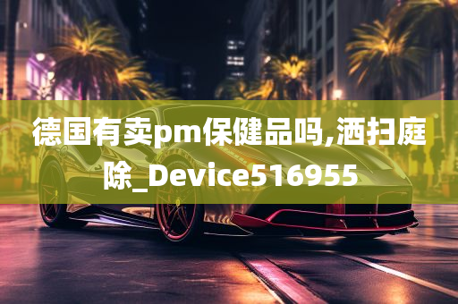 德国有卖pm保健品吗,洒扫庭除_Device516955