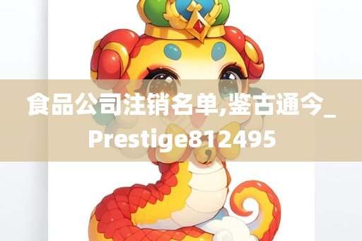 食品公司注销名单,鉴古通今_Prestige812495