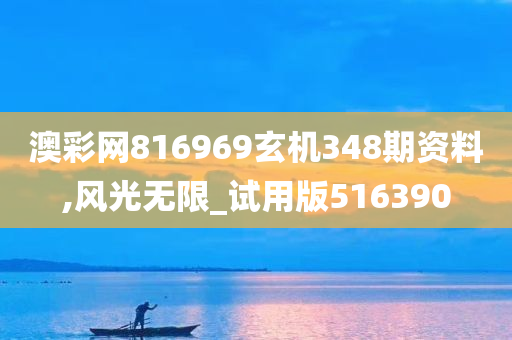 澳彩网816969玄机348期资料,风光无限_试用版516390