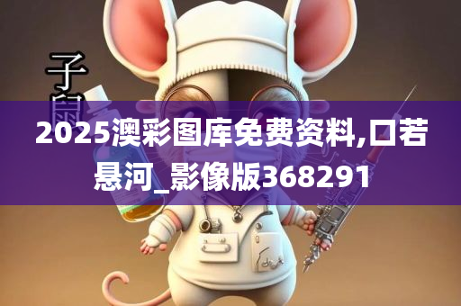 2025澳彩图库免费资料,口若悬河_影像版368291