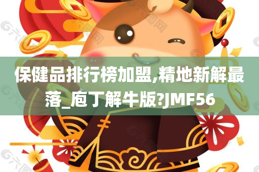 保健品排行榜加盟,精地新解最落_庖丁解牛版?JMF56