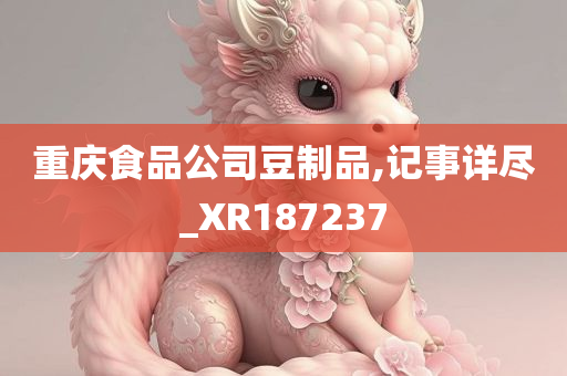 重庆食品公司豆制品,记事详尽_XR187237