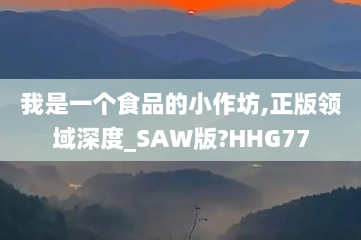 我是一个食品的小作坊,正版领域深度_SAW版?HHG77