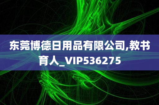 东莞博德日用品有限公司,教书育人_VIP536275