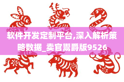 软件开发定制平台,深入解析策略数据_卖官鬻爵版9526