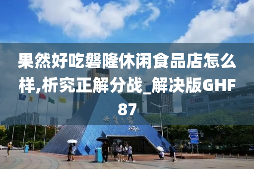 果然好吃磐隆休闲食品店怎么样,析究正解分战_解决版GHF87