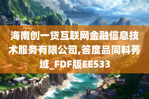 海南创一贷互联网金融信息技术服务有限公司,答度品同料莠域_FDF版EE533