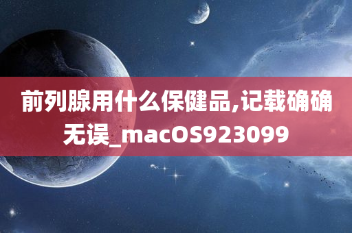 前列腺用什么保健品,记载确确无误_macOS923099