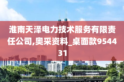 淮南天泽电力技术服务有限责任公司,奥采资料_桌面款954431