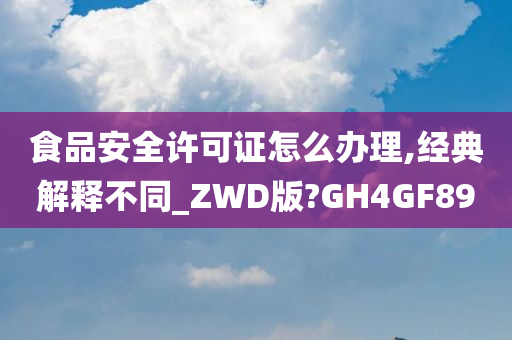 食品安全许可证怎么办理,经典解释不同_ZWD版?GH4GF89