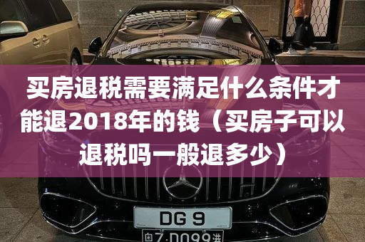 买房退税需要满足什么条件才能退2018年的钱（买房子可以退税吗一般退多少）