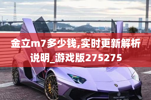 金立m7多少钱,实时更新解析说明_游戏版275275